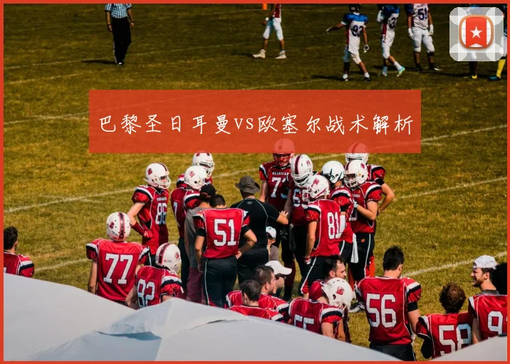 巴黎圣日耳曼vs欧塞尔战术解析