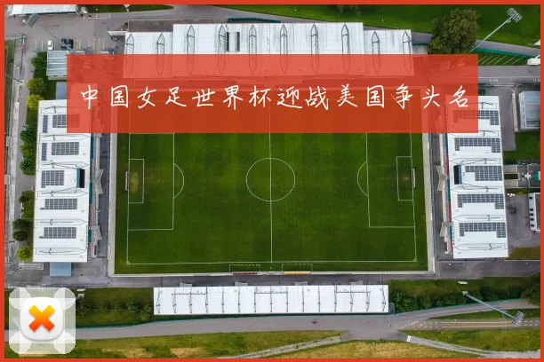 中国女足世界杯迎战美国争头名
