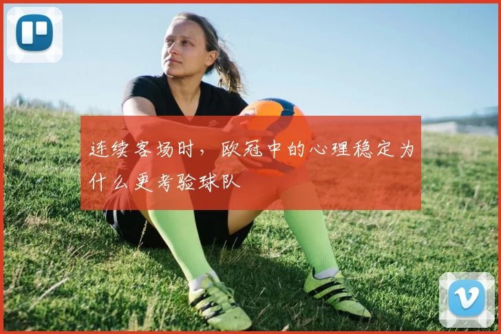连续客场时，欧冠中的心理稳定为什么更考验球队