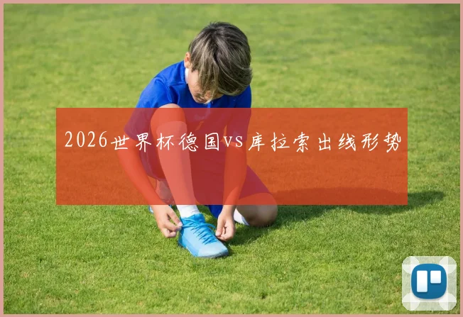 2026世界杯德国vs库拉索出线形势