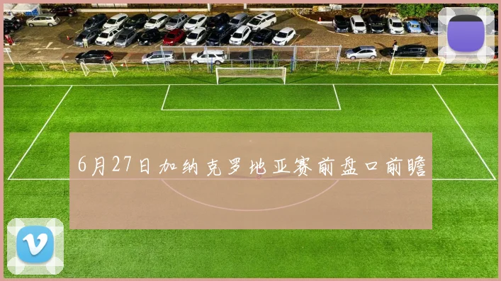 6月27日加纳克罗地亚赛前盘口前瞻