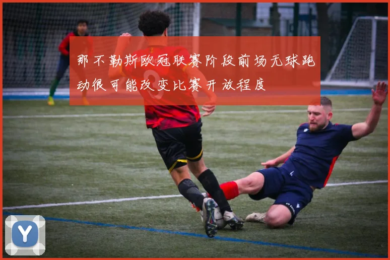那不勒斯欧冠联赛阶段前场无球跑动很可能改变比赛开放程度