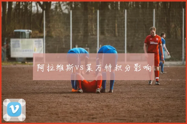 阿拉维斯vs莱万特积分影响