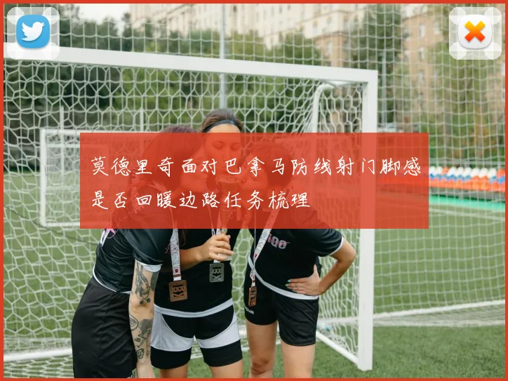 莫德里奇面对巴拿马防线射门脚感是否回暖边路任务梳理