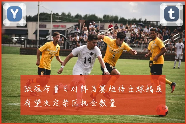 欧冠布鲁日对阵马赛短传出球精度有望决定禁区机会数量