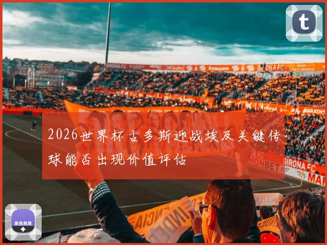 2026世界杯古多斯迎战埃及关键传球能否出现价值评估