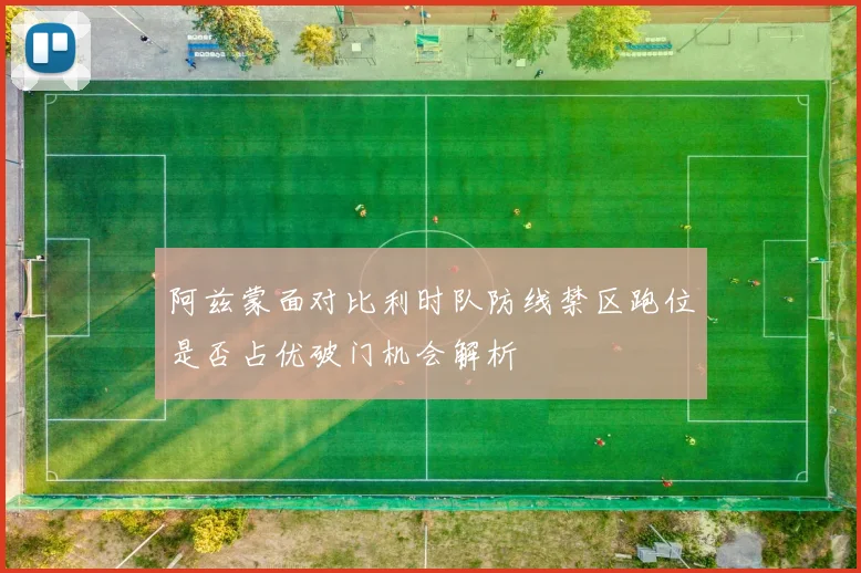 阿兹蒙面对比利时队防线禁区跑位是否占优破门机会解析
