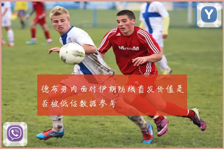 德布劳内面对伊朗防线首发价值是否被低估数据参考
