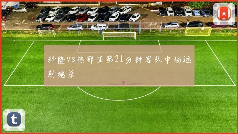 科隆vs热那亚第21分钟客队中场远射绝杀