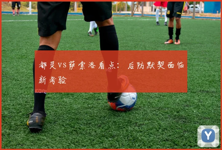都灵vs萨索洛看点：后防默契面临新考验