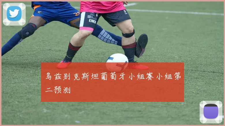 乌兹别克斯坦葡萄牙小组赛小组第二预测