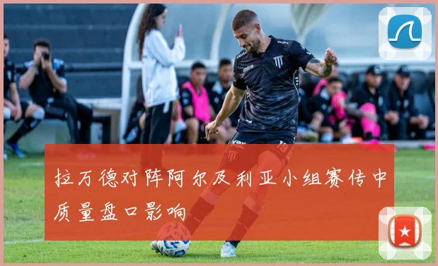拉万德对阵阿尔及利亚小组赛传中质量盘口影响