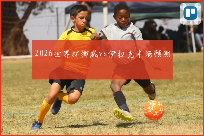2026世界杯挪威vs伊拉克半场预测