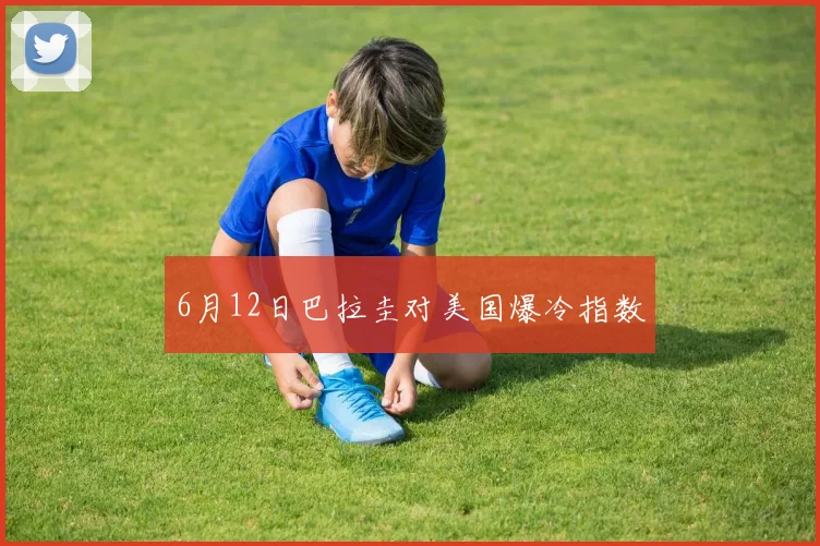 6月12日巴拉圭对美国爆冷指数