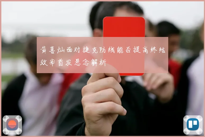 黄喜灿面对捷克防线能否提高终结效率首发悬念解析